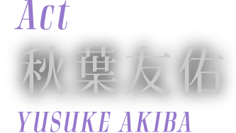 [Actor] 秋葉友佑 (YUSUKE AKIBA)
